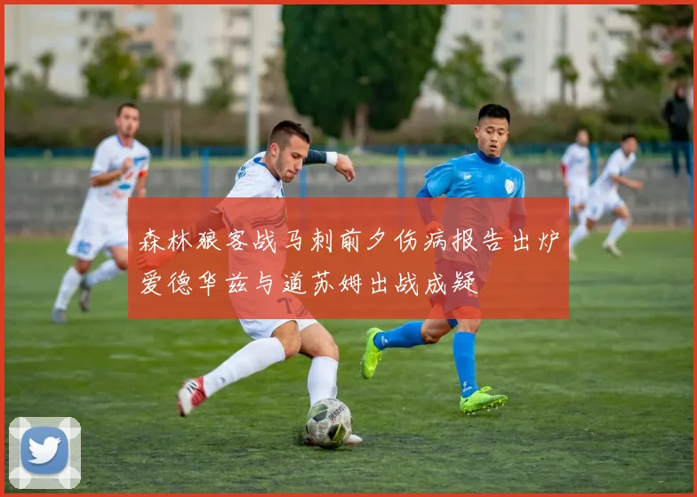 森林狼客战马刺前夕伤病报告出炉爱德华兹与道苏姆出战成疑