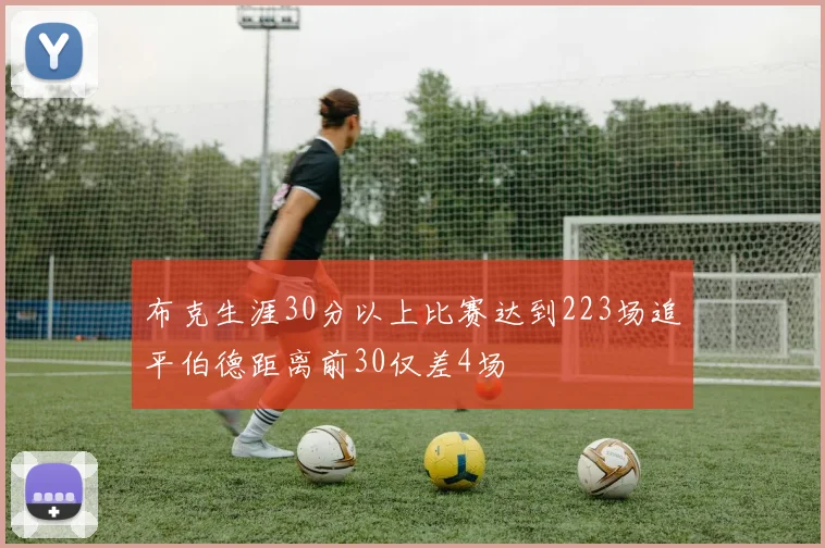 布克生涯30分以上比赛达到223场追平伯德距离前30仅差4场
