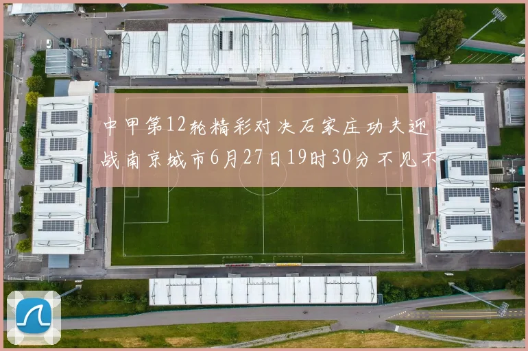 中甲第12轮精彩对决石家庄功夫迎战南京城市6月27日19时30分不见不散