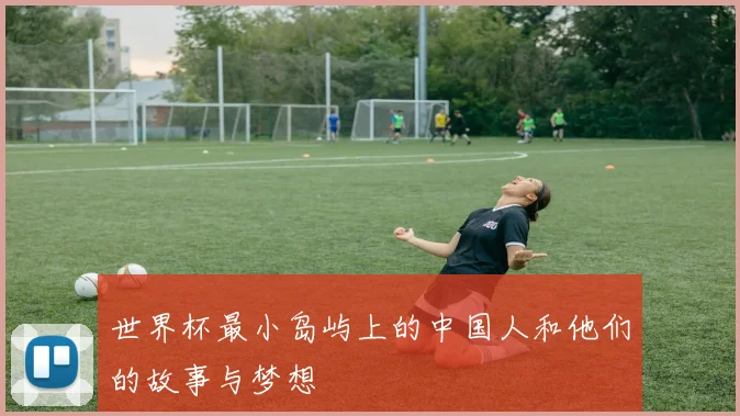 世界杯最小岛屿上的中国人和他们的故事与梦想