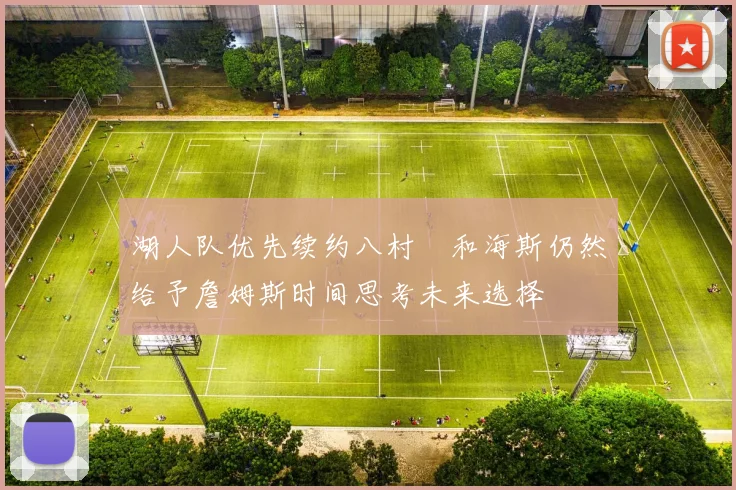 湖人队优先续约八村塁和海斯仍然给予詹姆斯时间思考未来选择