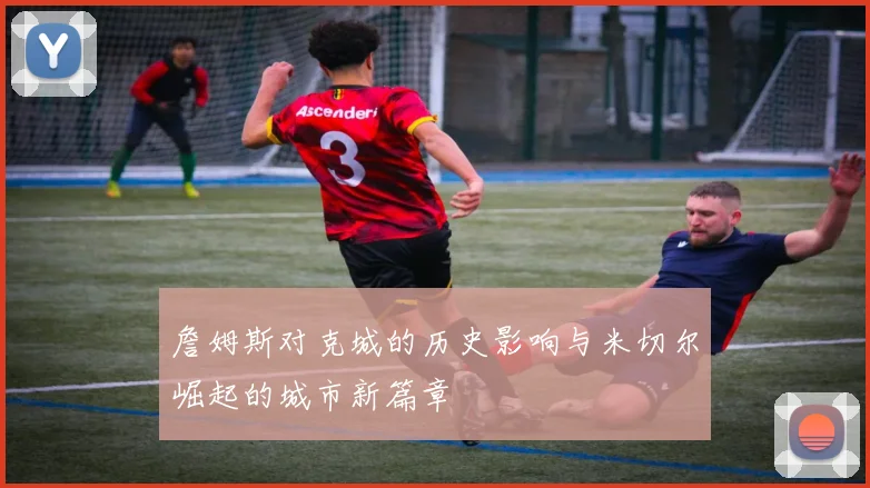 詹姆斯对克城的历史影响与米切尔崛起的城市新篇章