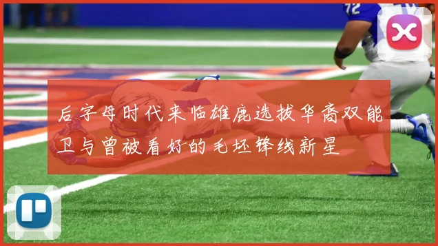 后字母时代来临雄鹿选拔华裔双能卫与曾被看好的毛坯锋线新星