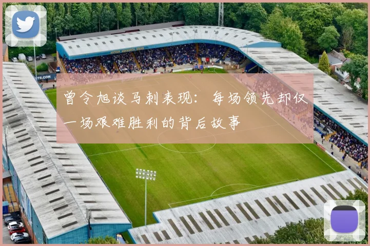 曾令旭谈马刺表现：每场领先却仅一场艰难胜利的背后故事