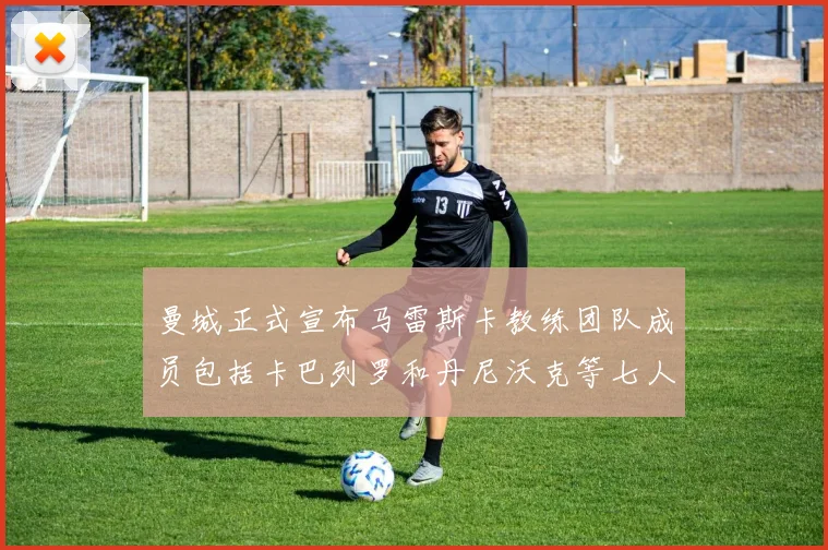 曼城正式宣布马雷斯卡教练团队成员包括卡巴列罗和丹尼沃克等七人加入