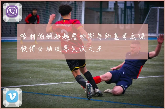 哈利伯顿超越詹姆斯与约基奇成现役得分助攻零失误之王