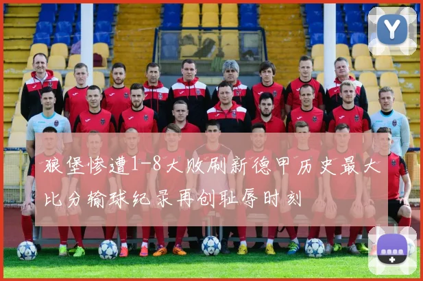 狼堡惨遭1-8大败刷新德甲历史最大比分输球纪录再创耻辱时刻