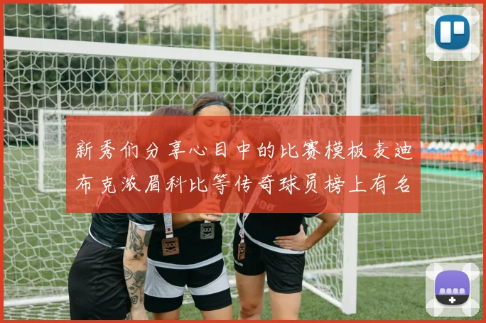 新秀们分享心目中的比赛模板麦迪布克浓眉科比等传奇球员榜上有名