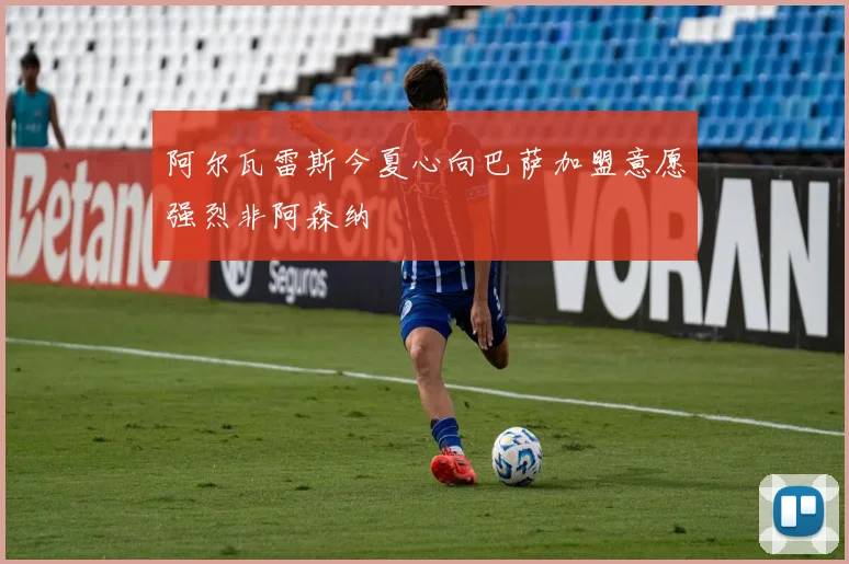 阿尔瓦雷斯今夏心向巴萨加盟意愿强烈非阿森纳