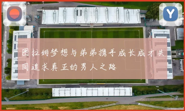 图拉姆梦想与弟弟携手成长成才共同追求真正的男人之路